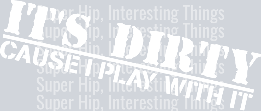 It's Dirty cause i play with it