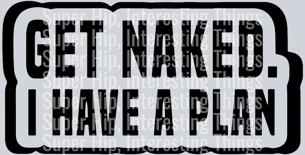 Get naked, I Have A Plan