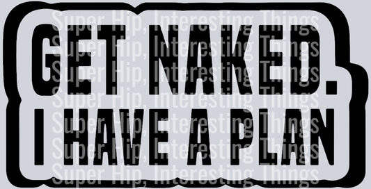 Get naked, I Have A Plan
